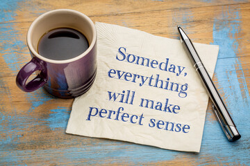 Someday, everything will make perfect sense
