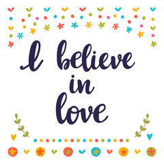 I believe in love. Inspirational quote. Hand drawn lettering. Motivational poster