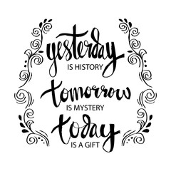Yesterday is history tomorrow is mystery today is a gift.