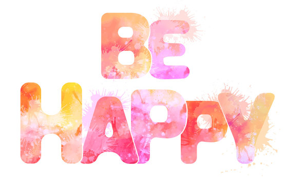 Watercolor inscription be happy with splashes and stains. Vector element for your creativity