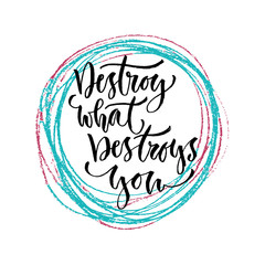 Destroy what destroys you. Vector hand lettering. Modern hand lettered quote. Printable calligraphy phrase.