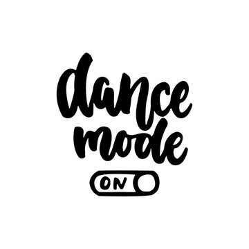 Dance mode on - hand drawn dancing lettering quote isolated on the white background. Fun brush ink inscription for photo overlays, greeting card or t-shirt print, poster design.