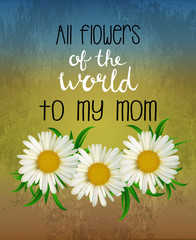 Vector greeting card with chamomile and lettering on blue and yellow grunge background.
All flowers of the world to my mom. Happy mothers day