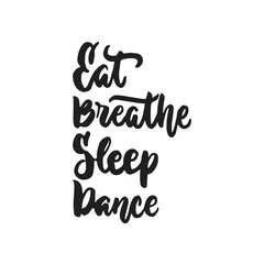 Eat, Breathe, Sleep, Dance - hand drawn dancing lettering quote isolated on the white background. Fun brush ink inscription for photo overlays, greeting card or t-shirt print, poster design.