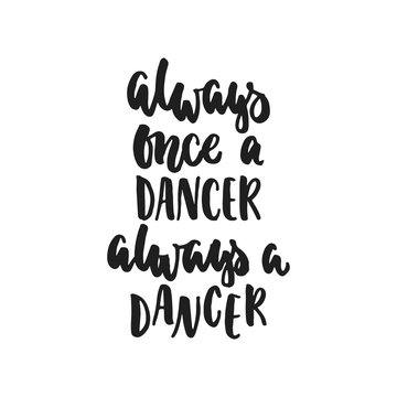 Always once a dancer always a dancer - hand drawn dancing lettering quote isolated on the white background. Fun brush ink inscription for photo overlays, greeting card or t-shirt print, poster design.