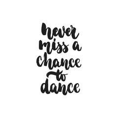 Never miss a chance to dance - hand drawn dancing lettering quote isolated on the white background. Fun brush ink inscription for photo overlays, greeting card or t-shirt print, poster design.