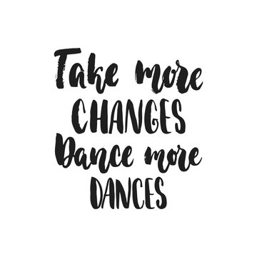 Take more changes Dance more dances - hand drawn dancing lettering quote isolated on the white background. Fun brush ink inscription for photo overlays, greeting card or t-shirt print, poster design.