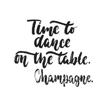 Time to dance on the table. Champagne. - hand drawn dancing lettering quote isolated on the white background. Fun brush inscription for photo overlays, greeting card or t-shirt print, poster design.