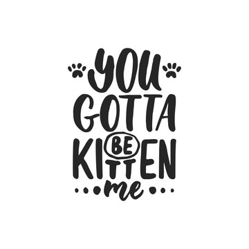 You gotta be kitten me - hand drawn dancing lettering quote isolated on the white background. Fun brush ink inscription for photo overlays, greeting card or t-shirt print, poster design.