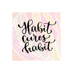 Habit cures habit - handwritten vector phrase. Modern calligraphic print for cards, poster or t-shirt.