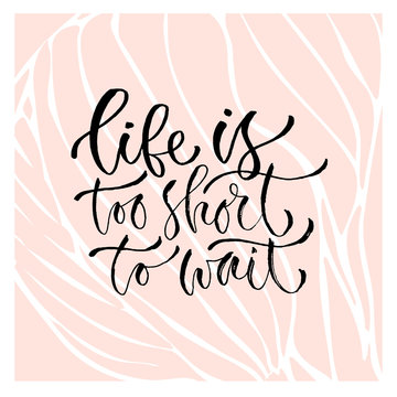 Life is too short to wait. Vector inspirational calligraphy. Modern hand-lettered print and t-shirt design.