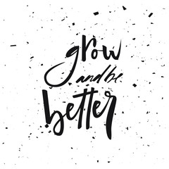 Motivational quote grow and be better. Modern calligraphic style. Hand lettering and custom typography for t-shirts, bags, for posters, invitations