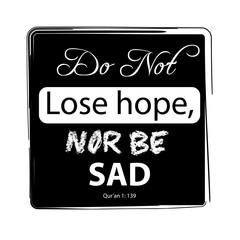  Do not lose hope nor be sad. Quote quran.
