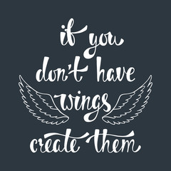 If you don't have wings, create them. Inspirational quote about freedom.