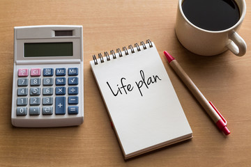 Life plan concept - handwriting on notepad with cup of coffee and calculator