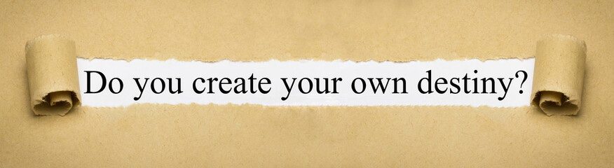 Do you create your own destiny?