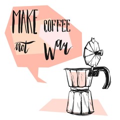 Hand made vector abstract graphic illustration with geyser coffee maker,speech bubble with modern calligraphy phase Make coffee not war.Peaceful concept.Design for poster,print,cards template.