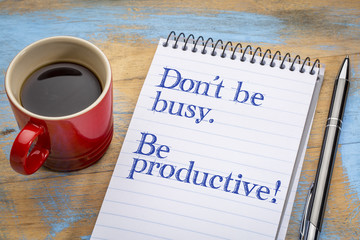 Do not be busy, but productive.