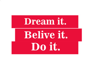 Dream it, Belive it.Do it. Motivational Quote That Will Inspire You to Be Successful. 