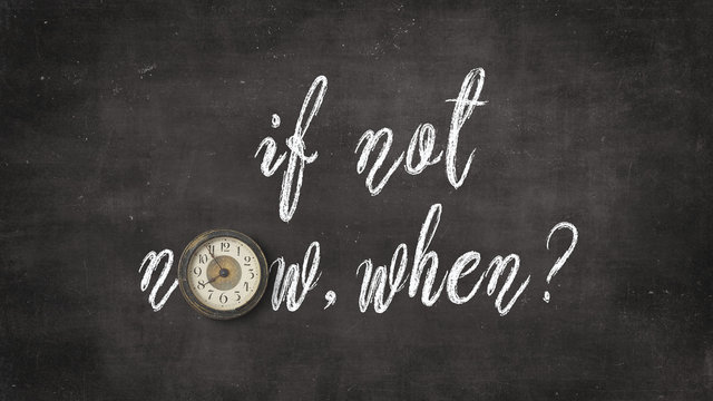 if not now, when? change management