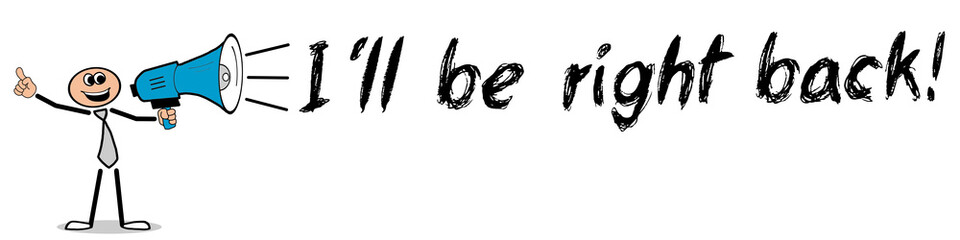 I´ll be right back! / Mann mit Megafon