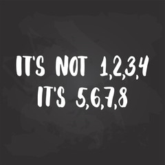 It's not 1,2,3,4, it's 5,6,7,8 - lettering dancing calligraphy quote drawn by ink in white color on the black chalkboard background. Fun hand drawn lettering inscription.