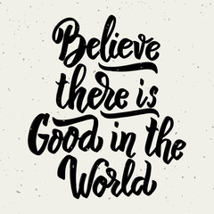 Believe there is good in the world. Hand drawn lettering phrase isolated on white background.