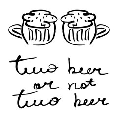 Hand written lettering with quote Two beer or not two beer and hand drawn beer mugs isolated on white background. Vector illustration