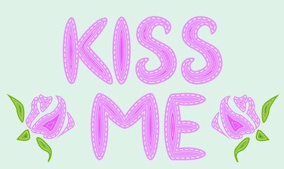 Kiss Me. The inscription is filled with letters with imitation of sewing, lines, patches. Roses