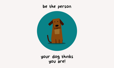Be the person your dog thinks you are! (Flat Style Vector Illustration Pet Quote Poster Design)