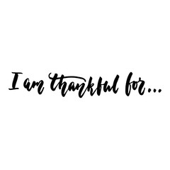 I am thankful for - Thanksgiving hand drawn lettering quote isolated on the white background. Fun brush ink inscription for photo overlays, greeting card or t-shirt print, poster design.