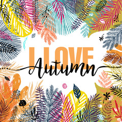 I love autumn. Multicolor trendy autumn background, exotic leaves. Vector botanical illustration, Great design element for congratulation cards, banners and flyers.
