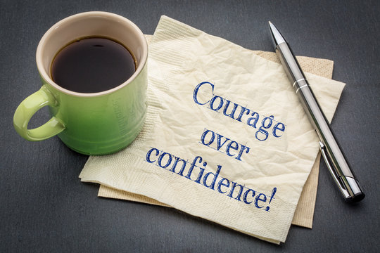 Courage over confidence!