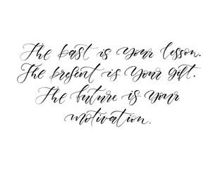 The past is your lesson. The present is your gift. The future is your motivation. Handwritten calligraphy inspiring phrase. Black and white.