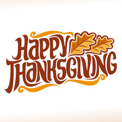 Vector poster for Thanksgiving holiday: vintage autumn logo with oak leaves on white background for thanksgiving day, original handwritten font for text happy thanksgiving, hand lettering typography.