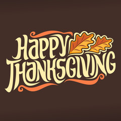 Vector poster for Thanksgiving holiday: vintage autumn logo with oak leaves on brown background for thanksgiving day, original handwritten font for text happy thanksgiving, hand lettering typography.
