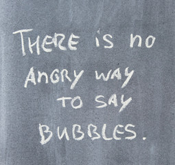 Blackboard quote - There is no angry way to say 'Bubbles'