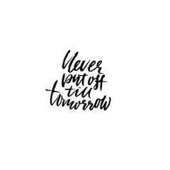 Never put of till tomorrow. Inspirational and motivational quote. Hand painted brush lettering. Handwritten modern typography. Vector illustration.