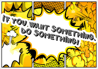 If you want something. Do something! Vector illustrated comic book style design. Inspirational, motivational quote.
