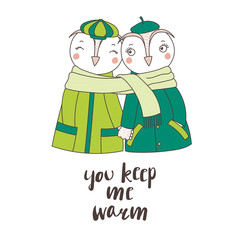 Hand drawn vector illustration of a couple of cute funny owls in coats, holding hands and wrapped in one scarf, text You keep me warm. Isolated objects on white background. Design concept for children