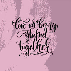 love being stupid together hand lettering inscription