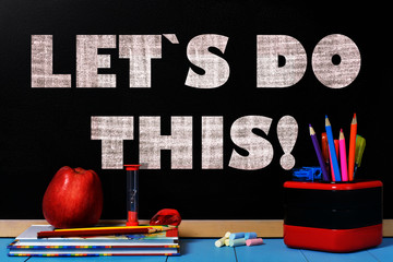 Motivation text Let`s do this on school black chalkboard with school accessories