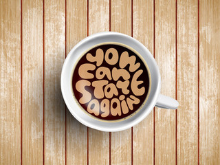 Vector Coffee cup with time lettering you can start again on realistic wooden background. Cappuccino from above with motivation quote. Top view of espresso cup with morning motivation.