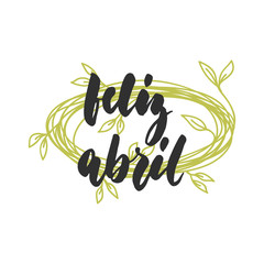 Feliz abril - happy April in spanish, hand drawn latin spring month lettering quote with seasonal wreath isolated on the white background. Fun brush ink inscription for greeting card or posters. © tumana_net
