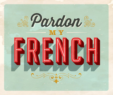Vintage style Idiom postcard - Pardon My French - Grunge effects can be easily removed for a clean, brand new sign. For your print and web messages : greeting cards, banners, t-shirts.