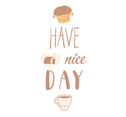Hand drawn vector illustration of a cute muffin and a cup of coffee, text Have a nice day. Isolated objects on white background. Design concept dessert, kids, greeting card, motivational poster.
