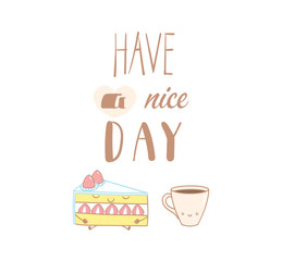 Hand drawn vector illustration of a cute shortcake and a cup of coffee, text Have a nice day. Isolated objects on white background. Design concept dessert, kids, greeting card, motivational poster.