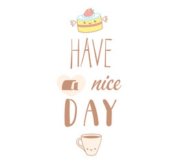 Hand drawn vector illustration of a cute pastry and a cup of coffee, text Have a nice day. Isolated objects on white background. Design concept dessert, kids, greeting card, motivational poster.