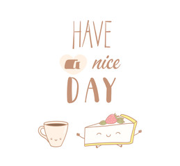 Hand drawn vector illustration of a cute cheesecake and a cup of coffee, text Have a nice day. Isolated objects on white background. Design concept dessert, kids, greeting card, motivational poster.