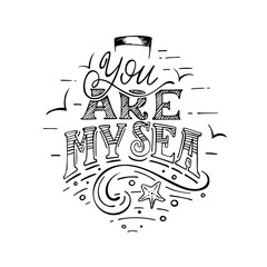You are my see. Romantic hand lettering composition in the form of a ship for postcard, poster, for declaration of love. Black letters on white background